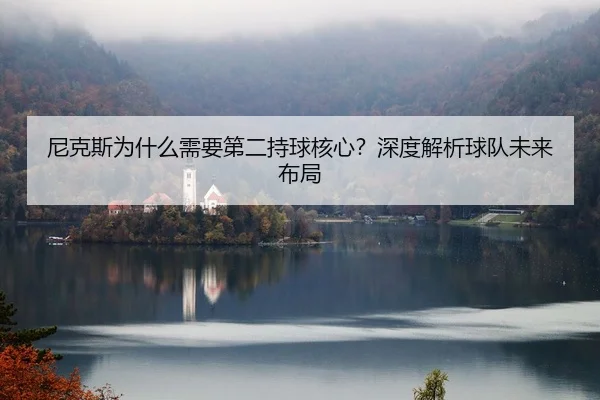 尼克斯为什么需要第二持球核心？深度解析球队未来布局